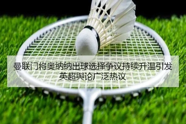 曼联门将奥纳纳出球选择争议持续升温引发英超舆论广泛热议