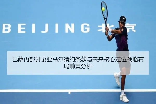 巴萨内部讨论亚马尔续约条款与未来核心定位战略布局前景分析