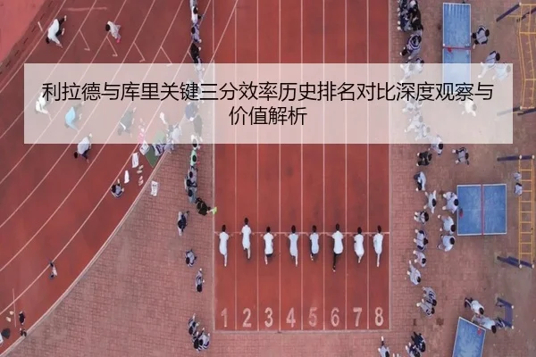 利拉德与库里关键三分效率历史排名对比深度观察与价值解析