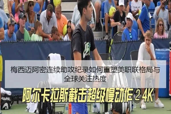 梅西迈阿密连续助攻纪录如何重塑美职联格局与全球关注热度