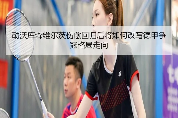 勒沃库森维尔茨伤愈回归后将如何改写德甲争冠格局走向
