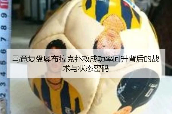 马竞复盘奥布拉克扑救成功率回升背后的战术与状态密码