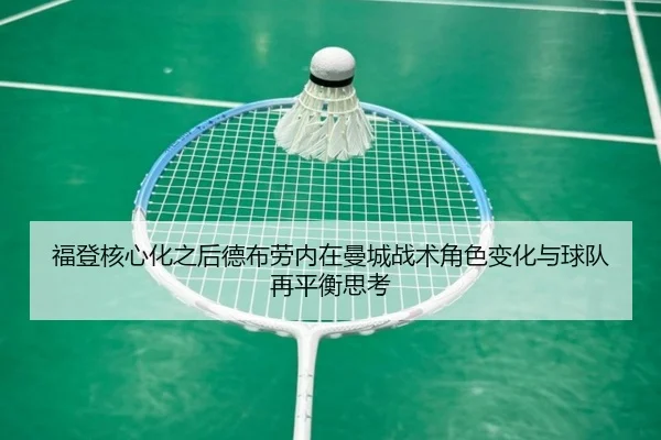 福登核心化之后德布劳内在曼城战术角色变化与球队再平衡思考