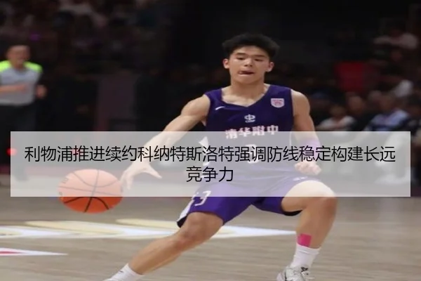 利物浦推进续约科纳特斯洛特强调防线稳定构建长远竞争力
